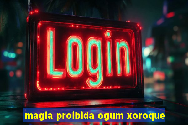 magia proibida ogum xoroque